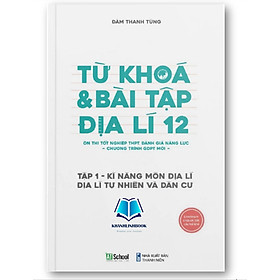 Sách - Từ Khóa & Bài Tập Địa Lí 12 (Tập 1), Kỹ năng môn địa lí, địa lý tự nhiên và dân cư (Chương trình mới)