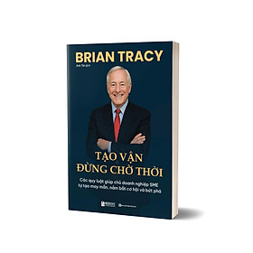 Tạo Vận - Đừng Chờ Thời: Các Quy Luật Giúp Chủ Doanh Nghiệp SME Tự Tạo May Mắn, Nắm Bắt Cơ Hội Và Bứt Phá