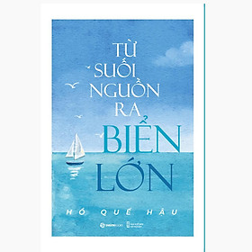 Sách - Từ Suối Nguồn Ra Biển Lớn - Tác giả Hồ Quế Hậu - Saigon Books