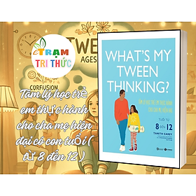 What’s my tween thinking? Tâm lý học trẻ em thực hành cho cha mẹ hiện đại có con tuổi ( từ 8 đến 12 ) - Tanith Carey - NXB Công thương