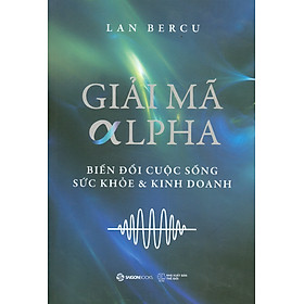 Giải Mã Alpha - Biến Đổi Cuộc Sống Sức Khoẻ Và Kinh Doanh 