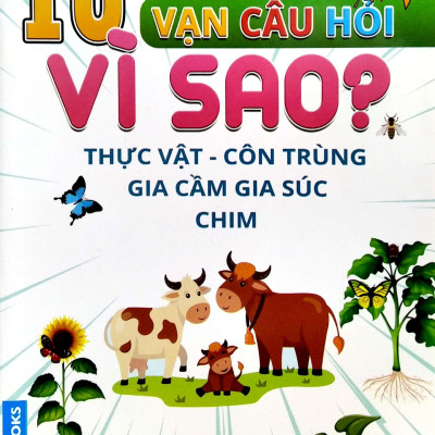 10 Vạn Câu Hỏi Vì Sao? - Thực Vật - Côn Trùng - Gia Cầm - Gia Súc - Chim