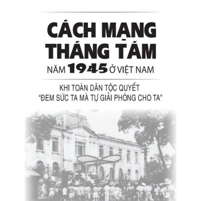 Cách mạng Tháng Tám năm 1945 ở Việt Nam: Khi toàn dân tộc quyết "đem sức ta mà tự giải phóng cho ta"