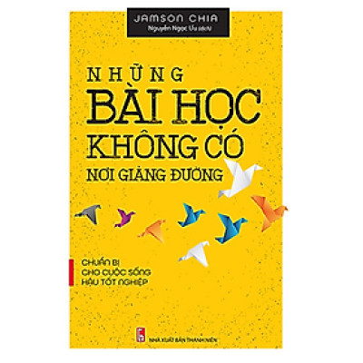 Những Bài Học Không Có Nơi Giảng Đường - Chuẩn Bị Cho Cuộc Sống Hậu Tốt Nghiệp