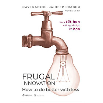 Frugal Innovation - Làm tốt hơn với nguồn lực ít hơn - Tác giả Jaideep Prabhu , Navi Radjou