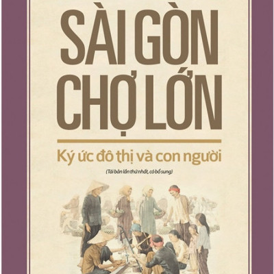 Sài Gòn - Chợ Lớn Ký Ức Đô Thị Và Con Người (Tái Bản 2018)