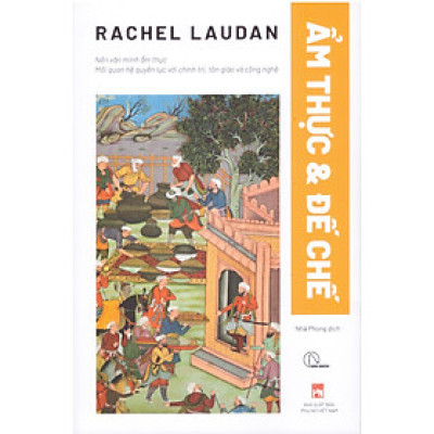 Rachel Laudan - Ẩm thực & Đế chế - Nền văn minh ẩm thực, mối quan hệ quyền lực với chính trị, tôn giáo và công nghệ