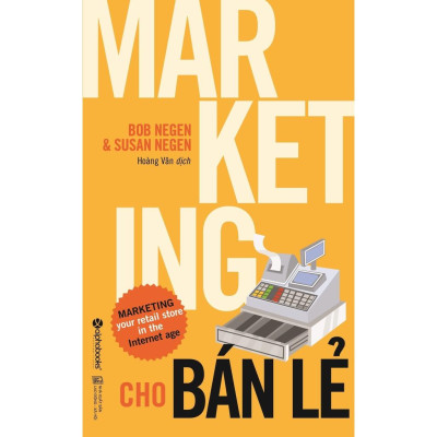 Marketing cho bán lẻ (Những ý tưởng, bài học thực tế, mẹo vặt thú vị... dành cho cửa hàng bán lẻ) - Bản Quyền