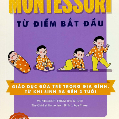 Montessori Từ Điểm Bắt Đầu - Giáo Dục Đứa Trẻ Trong Gia Đình, Từ Khi Sinh Ra Đến 3 Tuổi