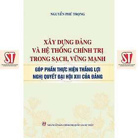 Sách - Xây Dựng Đảng Và Hệ Thống Chính Trị Trong Sạch, Vững Mạnh Góp Phần Thực Hiện  Thắng Lợi Nghị Quyết Đại Hội XIII - NXB Chính Trị Quốc Gia