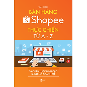 Bán hàng Shopee thực chiến từ A - Z - 36 chiến lược đỉnh cao bùng nổ doanh số