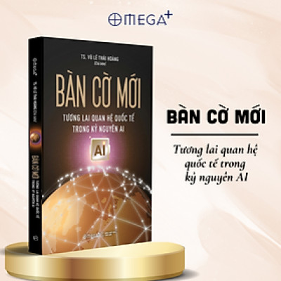 Bàn Cờ Mới - Tương Lai Quan Hệ Quốc Tế Trong Kỷ Nguyên AI - Omega Plus