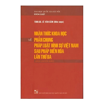 Sách - Nhận thức khoa học về phần chung pháp luật hình sự Việt Nam sau Pháp điển hóa lần thứ ba - LÊ VĂN CẢM - NXB Đại học quốc gia Hà Nội