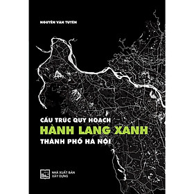 Sách - Cấu Trúc Quy Hoạch Hành Lang Xanh Thành Phố Hà Nội - NXB Xây Dựng