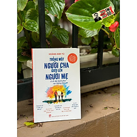 TRỒNG MỘT NGƯỜI CHA GIEO LÊN NGƯỜI MẸ & Đổ đầy Hạnh phúc vào những đứa trẻ – Hoàng Anh Tú – NXB Phụ nữ