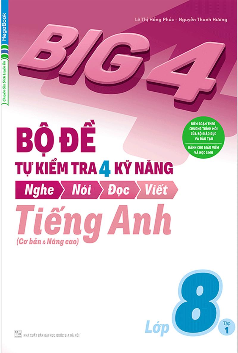 Big 4 Bộ Đề Tự Kiểm Tra 4 Kỹ Năng Nghe - Nói - Đọc - Viết (Cơ Bản Và Nâng Cao) Tiếng Anh Lớp 8 Tập 1