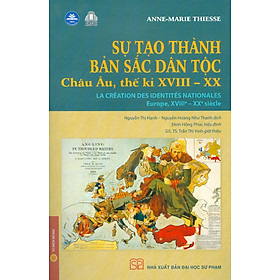 SỰ TẠO THÀNH BẢN SẮC DÂN TỘC - Châu Âu Thế Kỉ XVIII - XX - Anne-Marie Thiesse - Nguyễn Thị Hạnh, Nguyễn Hoàng Như Thanh dịch - NXB Đại học Sư phạm