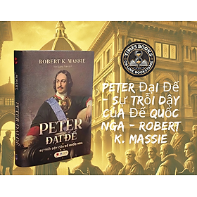 Peter Đại Đế - Sự trỗi dậy của Đế quốc Nga - Robert K. Massie