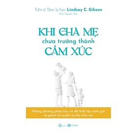 Khi Cha Mẹ Chưa Trưởng Thành Cảm Xúc -  Lindsay C. Gibson - NXB Lao động