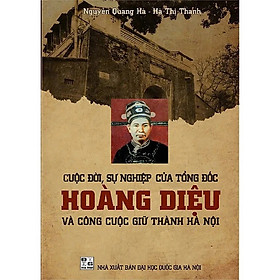 Sách -  Cuộc Đời, Sự Nghiệp Của Tổng Đốc Hoàng Diệu Và Công Cuộc Giữ Thành Hà Nội - STT