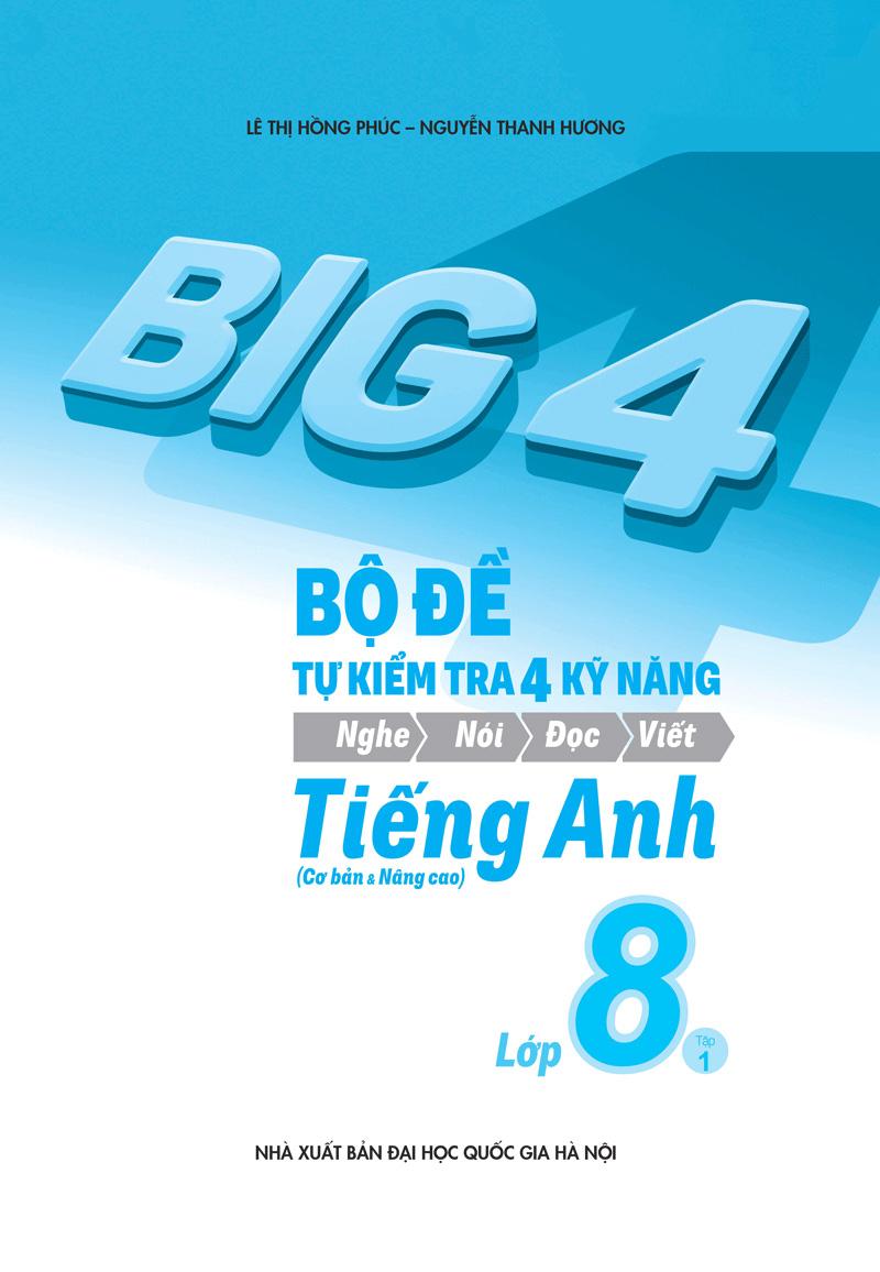 Big 4 Bộ Đề Tự Kiểm Tra 4 Kỹ Năng Nghe - Nói - Đọc - Viết (Cơ Bản Và Nâng Cao) Tiếng Anh Lớp 8 Tập 1
