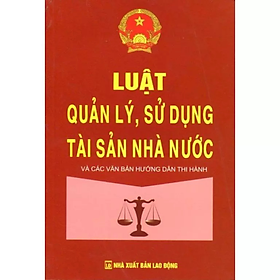 Sách - Luật quản lý, sử dụng tài sản nhà nước và các văn bản hướng dẫn thi hành - Quốc Hội - NXB Lao Động