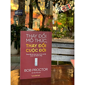 THAY ĐỔI MÔ THỨC, THAY ĐỔI CUỘC ĐỜI - Thay Đổi Mô Thức Bạn Sẽ Có Cơ Hội Chạm Tới Thành Công – Bob Proctor – Hà Như Hoa dịch – Tân Việt – NXB Thanh Niên