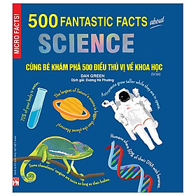 500 Fantastic Facts About Science - Cùng Bé Khám Phá 500 Điều Thú Vị Về Khoa Học (Tái Bản 2023)