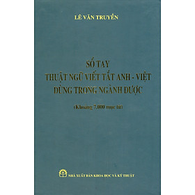 Sổ Tay Thuật Ngữ Viết Tắt Anh - Việt Dùng Trong Ngành Dược (Khoảng 7.000 Mục Từ) (Bìa Cứng) - Lê Văn Truyền