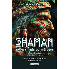 SHAMAN – NHỮNG VỊ PHÁP SƯ CUỐI CÙNG - Don Jose Ruiz - Nguyễn Thanh Nhàn dịch - (bìa mềm)