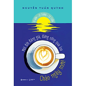 CHÀO NGÀY MỚI  - Một đời đáng giá, đừng sống qua loa