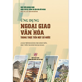 Ứng dụng ngoại giao văn hóa trong thực tiễn một số nước (Giáo trình dành cho sinh viên, học viên ngành ngoại giao)