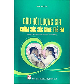 Câu Hỏi Lượng Giá Chăm Sóc Sức Khỏe Trẻ Em (Dùng Cho Đào Tạo Hệ Đại Học Điều Dưỡng)