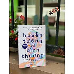 HUYỄN TƯỞNG VỀ BÌNH THƯỜNG - Gabor Maté - Daniel Maté – Nhã Nam
