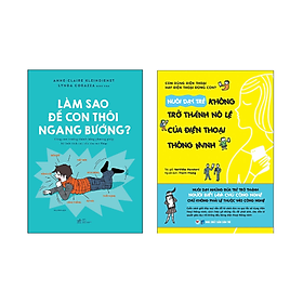 Combo 2 cuốn Nuôi Dạy Con: Làm Sao Để Con Thôi Ngang Bướng + Nuôi Dạy Trẻ Không Trở Thành Nô Lệ Của Điện Thoại Thông Minh