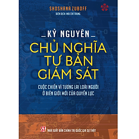 Kỷ nguyên Chủ nghĩa tư bản giám sát - Cuộc chiến vì tương lai loài người ở biên giới mới của quyền lực