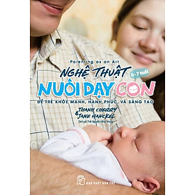 NGHỆ THUẬT NUÔI DẠY CON - ĐỂ TRẺ KHỎE MẠNH, HẠNH PHÚC, VÀ SÁNG TẠO - Thanh Cherry & Jane Hanckel – Thái Nguyễn Hồng Nhung dịch – NXB Trẻ
