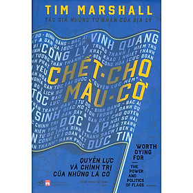 Chết Cho Màu Cờ - Quyền Lực Và Chính Trị Của Những Lá Cờ (Bìa Cứng)
