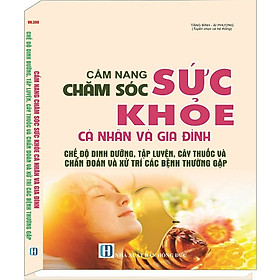 Cẩm Nang Chăm Sóc Sức Khỏe Cá Nhân Và Gia Đình Chế Độ Dinh Dưỡng, Tập Luyện, Cây Thuốc Và Chuẩn Đoán và Xử Trí Các Bệnh Thường Gặp