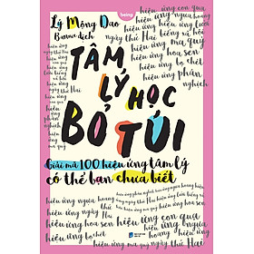 Tâm Lý Học Bỏ Túi: Giải Mã 100 Hiệu Ứng Tâm Lý Có Thể Bạn Chưa Biết