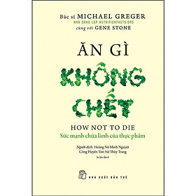 Ăn Gì Không Chết - Sức Mạnh Chữa Lành Của Thực Phẩm (NXB Trẻ)