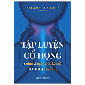 Tập Luyện Cổ Họng - 5 Phút 1 Ngày Giúp Kéo Dài 10 Năm Tuổi Thọ