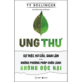 Ung Thư - Sự Thật, Hư Cấu, Gian Lận Và Những Phương Pháp Chữa Bệnh Không Độc Hại (Tái Bản)