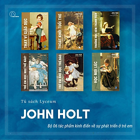 (Bộ 6 Cuốn) JOHN HOLT: GIÁO DỤC VÌ HIỆN TẠI HAY VÌ TƯƠNG LAI (Trẻ em học như thế nào - Trẻ em khó học như thế nào - Học mọi lúc - Trường học kém thành tích - Thoát khỏi tuổi thơ -  Thay vì giáo dục) - (bìa mềm)