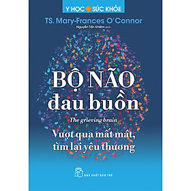 BỘ NÃO ĐAU BUỒN – Vượt Qua Mất Mát, Tìm Lại Yêu Thương – TS.Mary-Frances O