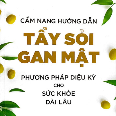 Cẩm Nang Hướng Dẫn Tẩy Sỏi Gan Mật - Phương Pháp Diệu Kỳ Cho Sức Khỏe Dài Lâu (Tái Bản 2023)
