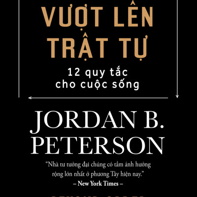 Vượt lên trật tự, 12 quy luật cuộc đời - Tác giả Jordan B. Peterson (Bộ)