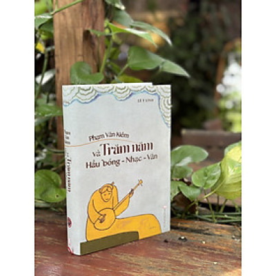 (Bìa cứng có bìa áo) PHẠM VĂN KIÊM VÀ TRĂM NĂM HẦU BÓNG - Nhạc – Văn – Lê Y Linh – Tri Thức Trẻ Books & Nxb Hội Nhà văn
