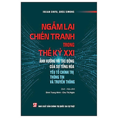 Sách - Ngẫm Lại Chiến Tranh Trong Thế Kỷ XXI - Ảnh Hưởng Và Tác Động Của Sự Tổng Hòa Yếu Tố Chính Trị Thông Tin Và Truyền Thông - nhiều tác giả - Nhà xuất bản Chính Trị Quốc Gia Sự Thật