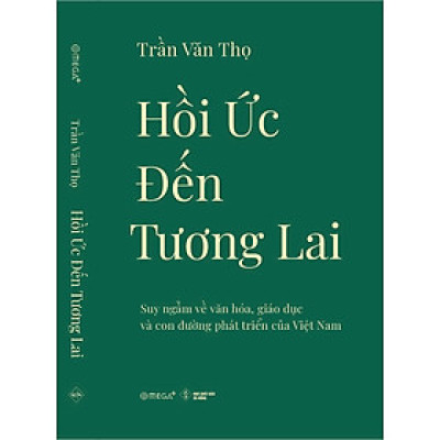 HỒI ỨC ĐẾN TƯƠNG LAI: Suy ngẫm về văn hóa, giáo dục và con đường phát triển của Việt Nam - Trần Văn Thọ - Omega+